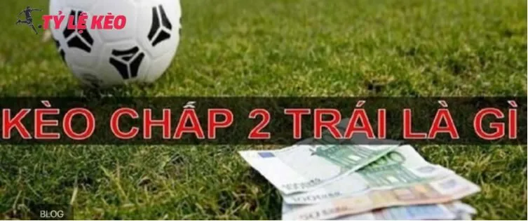 Kèo tài xỉu chấp 2 trái là gì?